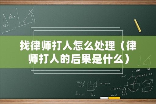 找律師打人怎么處理（律師打人的后果是什么）