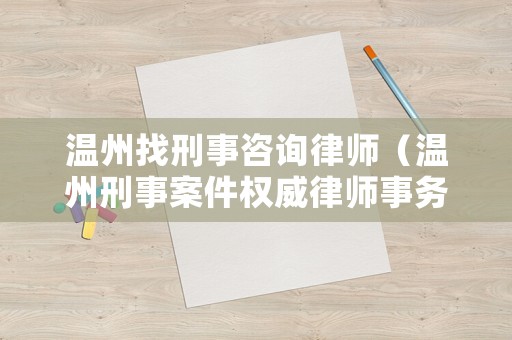 溫州找刑事咨詢律師（溫州刑事案件權威律師事務所）