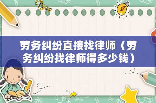 勞務糾紛直接找律師（勞務糾紛找律師得多少錢）