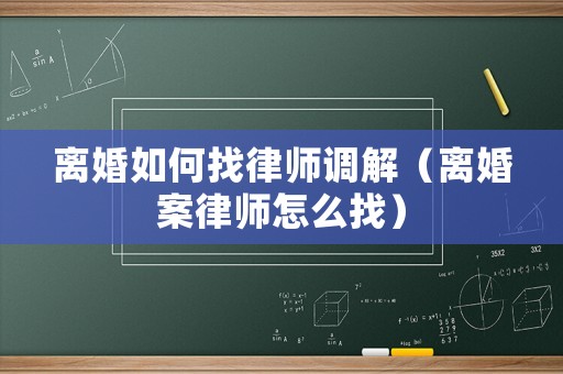 離婚如何找律師調解（離婚案律師怎么找）