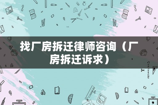 找廠房拆遷律師咨詢（廠房拆遷訴求）