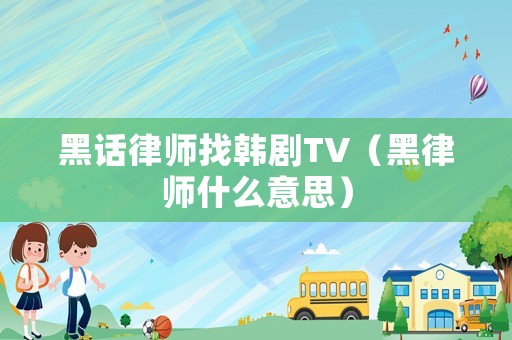 黑話律師找韓劇TV（黑律師什么意思）