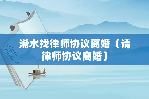 浠水找律師協議離婚（請律師協議離婚）