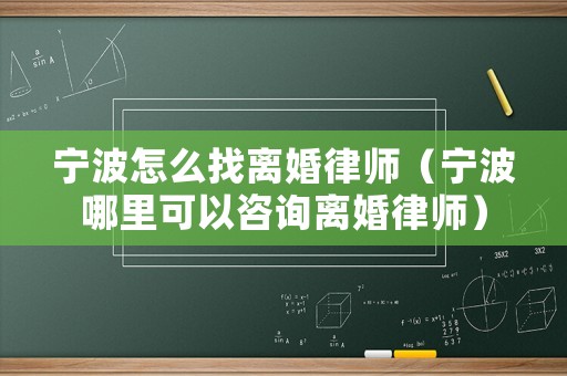 寧波怎么找離婚律師（寧波哪里可以咨詢離婚律師）