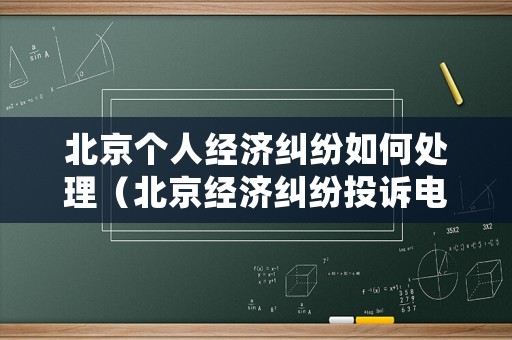 北京個人經(jīng)濟(jì)糾紛如何處理（北京經(jīng)濟(jì)糾紛投訴電話）