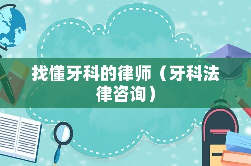 找懂牙科的律師（牙科法律咨詢）