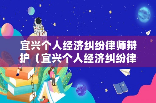 宜興個人經(jīng)濟糾紛律師辯護（宜興個人經(jīng)濟糾紛律師辯護費用）