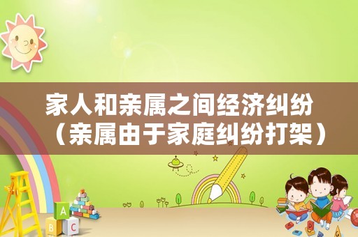 家人和親屬之間經(jīng)濟(jì)糾紛（親屬由于家庭糾紛打架）