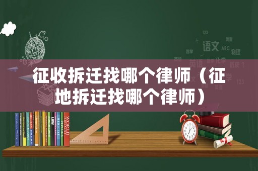 征收拆遷找哪個律師（征地拆遷找哪個律師）