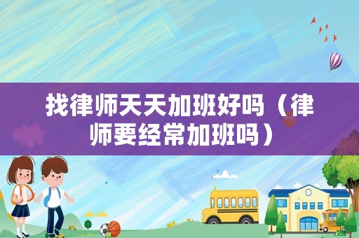 找律師天天加班好嗎（律師要經常加班嗎）
