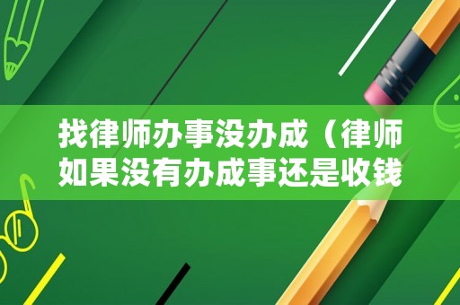找律師辦事沒辦成（律師如果沒有辦成事還是收錢嗎）