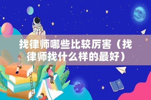 找律師哪些比較厲害（找律師找什么樣的最好）