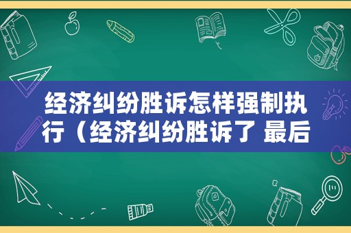 經(jīng)濟(jì)糾紛勝訴怎樣強(qiáng)制執(zhí)行（經(jīng)濟(jì)糾紛勝訴了 最后能拿到錢嗎）