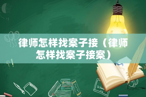 律師怎樣找案子接（律師怎樣找案子接案）
