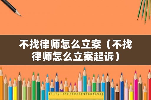不找律師怎么立案（不找律師怎么立案起訴）