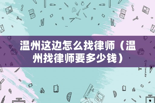 溫州這邊怎么找律師（溫州找律師要多少錢）