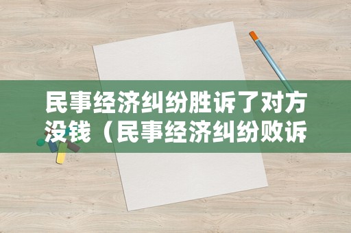 民事經(jīng)濟糾紛勝訴了對方?jīng)]錢（民事經(jīng)濟糾紛敗訴后沒錢還）