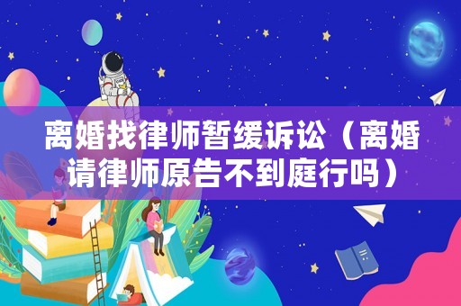 離婚找律師暫緩訴訟（離婚請律師原告不到庭行嗎）