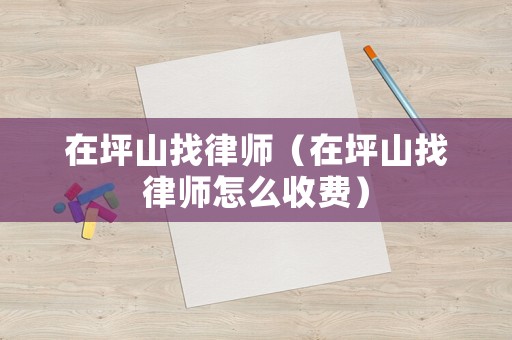在坪山找律師（在坪山找律師怎么收費）