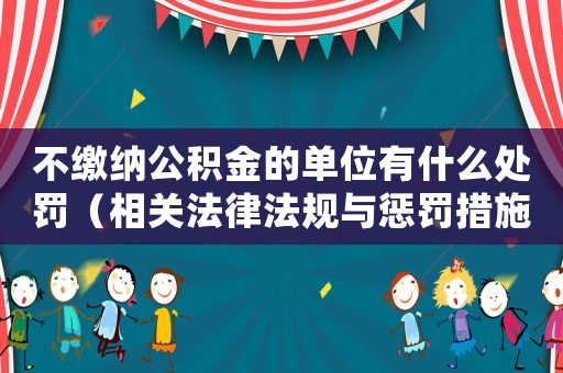 不繳納公積金的單位有什么處罰（相關法律法規與懲罰措施）