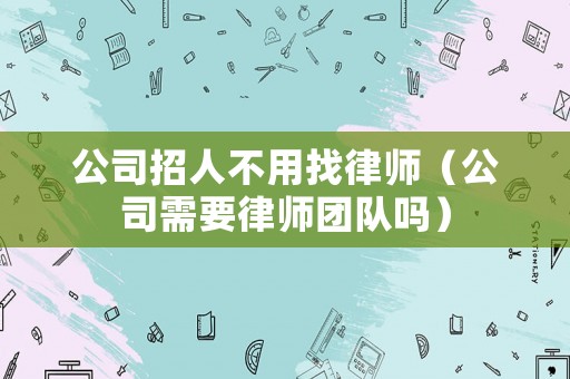 公司招人不用找律師（公司需要律師團隊嗎）