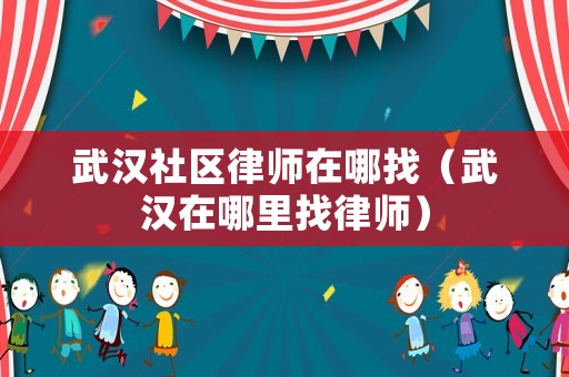 武漢社區律師在哪找（武漢在哪里找律師）