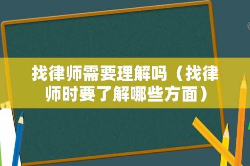 找律師需要理解嗎（找律師時要了解哪些方面）