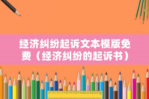 經(jīng)濟糾紛起訴文本模版免費（經(jīng)濟糾紛的起訴書）