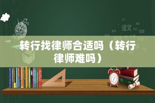 轉行找律師合適嗎（轉行律師難嗎）