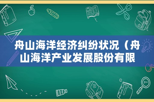 舟山海洋經濟糾紛狀況（舟山海洋產業發展股份有限公司）