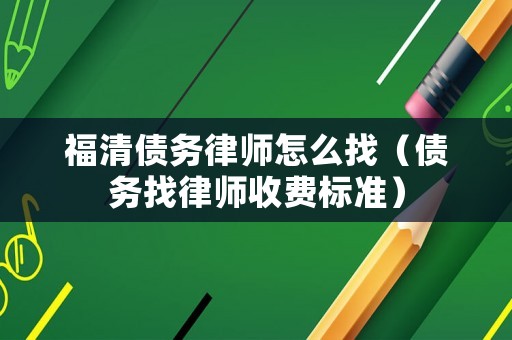 福清債務律師怎么找（債務找律師收費標準）