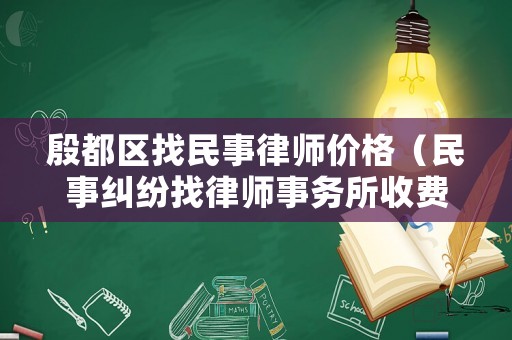 殷都區找民事律師價格（民事糾紛找律師事務所收費標準是多少錢）