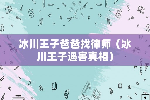 冰川王子爸爸找律師（冰川王子遇害真相）