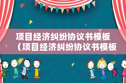 項目經濟糾紛協議書模板（項目經濟糾紛協議書模板圖片）