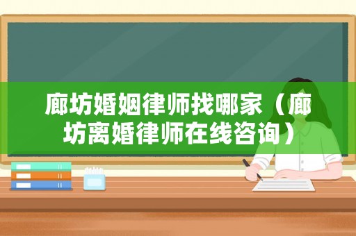廊坊婚姻律師找哪家（廊坊離婚律師在線咨詢）