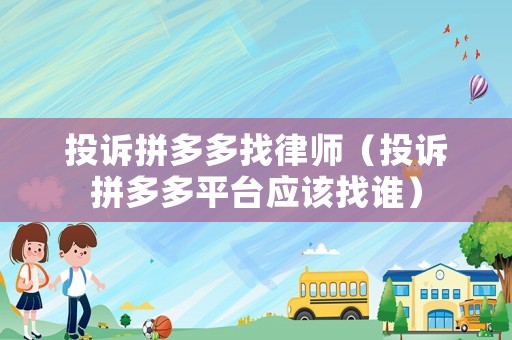 投訴拼多多找律師（投訴拼多多平臺應(yīng)該找誰）