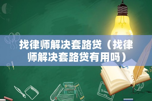 找律師解決套路貸（找律師解決套路貸有用嗎）