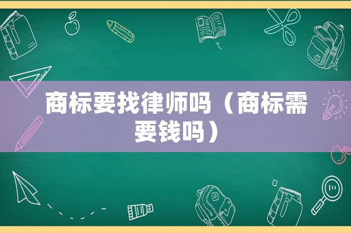 商標要找律師嗎（商標需要錢嗎）