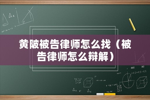 黃陂被告律師怎么找（被告律師怎么辯解）