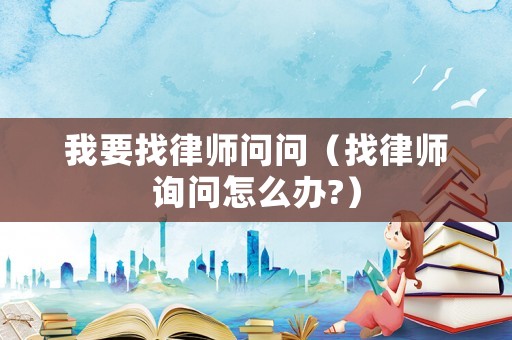 我要找律師問問（找律師詢問怎么辦?）