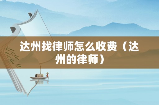 達州找律師怎么收費（達州的律師）