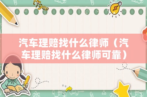 汽車理賠找什么律師（汽車理賠找什么律師可靠）