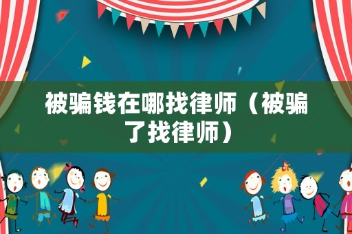 被騙錢在哪找律師（被騙了找律師）