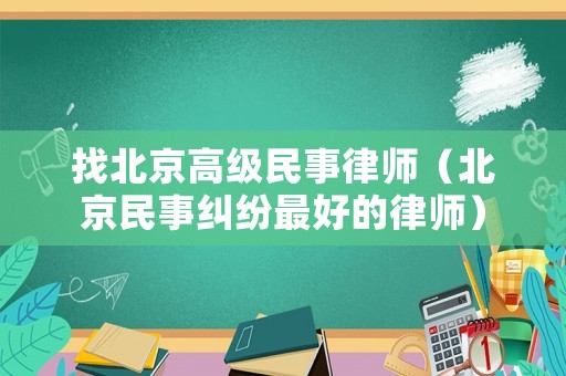 找北京高級民事律師（北京民事糾紛最好的律師）