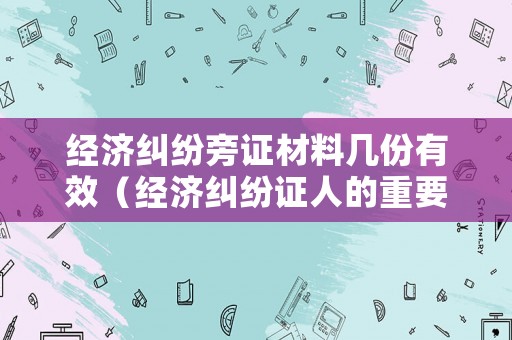 經(jīng)濟(jì)糾紛旁證材料幾份有效（經(jīng)濟(jì)糾紛證人的重要性）