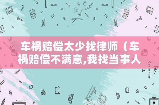 車禍賠償太少找律師（車禍賠償不滿意,我找當(dāng)事人要錢合法嗎）