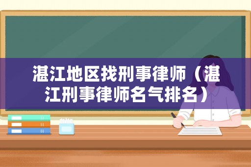 湛江地區找刑事律師（湛江刑事律師名氣排名）