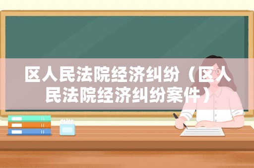 區人民法院經濟糾紛（區人民法院經濟糾紛案件）