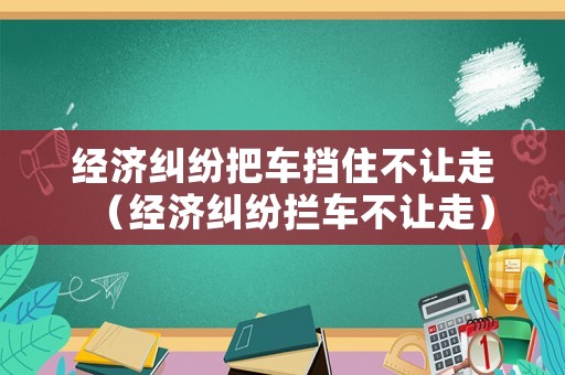 經濟糾紛把車擋住不讓走（經濟糾紛攔車不讓走）