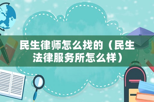民生律師怎么找的（民生法律服務(wù)所怎么樣）